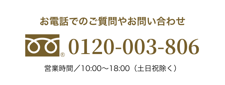 お電話でのご質問やお問合わせ 0120-003-806 営業時間／10:00〜18:00（土日祝除く）